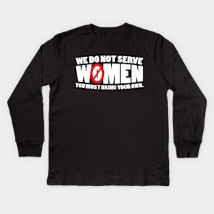 We Do Not Serve Women You Must Bring Your Own Kids Long Sleeve T-Shirt